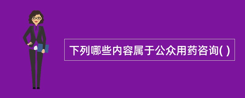 下列哪些内容属于公众用药咨询( )