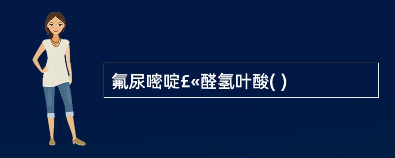 氟尿嘧啶£«醛氢叶酸( )