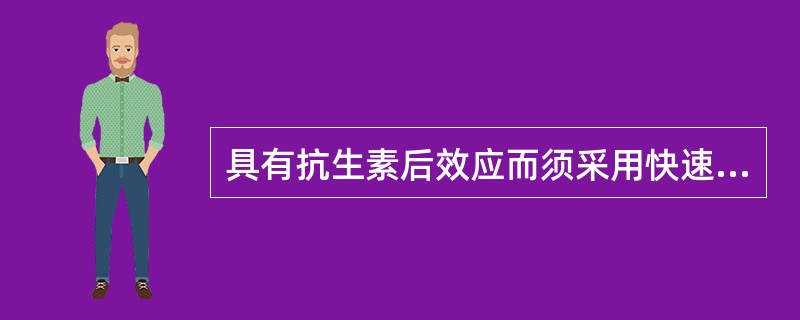 具有抗生素后效应而须采用快速滴注法给药的药物是 ( )。