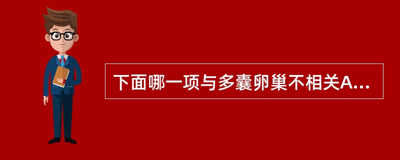 下面哪一项与多囊卵巢不相关A、多毛、肥胖、月经稀少或闭经、不孕B、双侧卵巢增大,