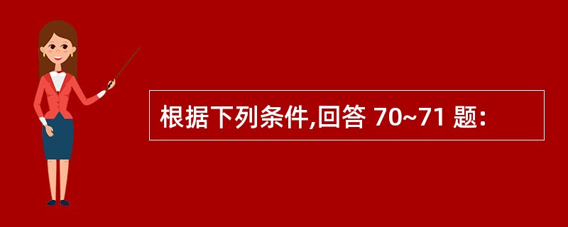 根据下列条件,回答 70~71 题: