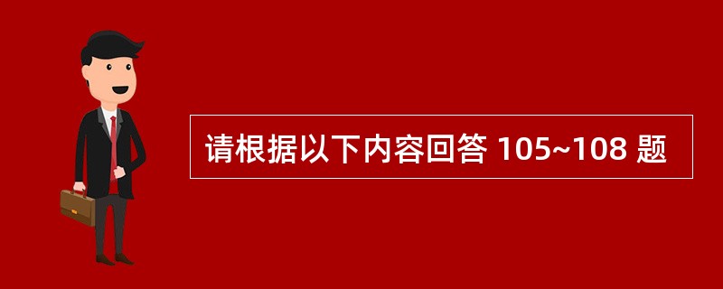 请根据以下内容回答 105~108 题