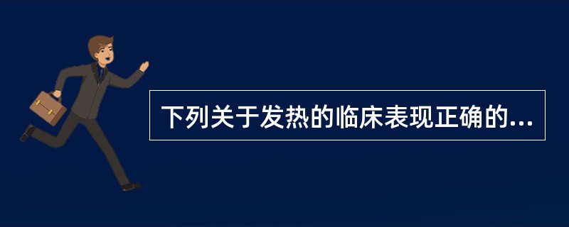 下列关于发热的临床表现正确的有( )。