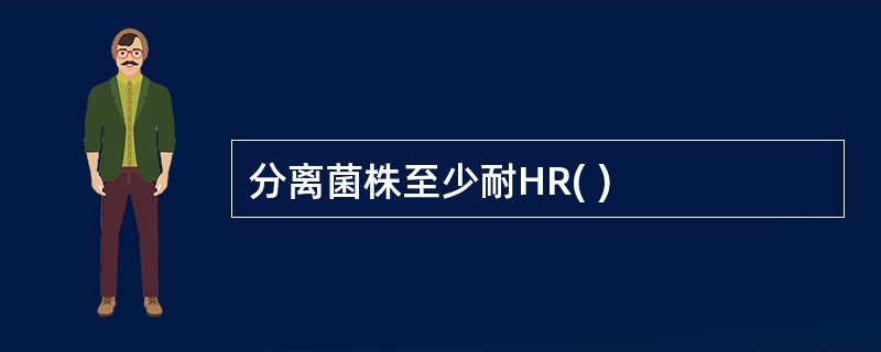 分离菌株至少耐HR( )