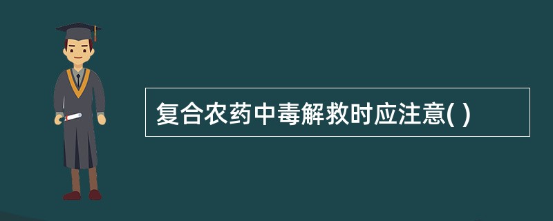 复合农药中毒解救时应注意( )