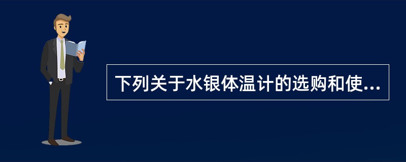 下列关于水银体温计的选购和使用注意事项不正确的是( )。