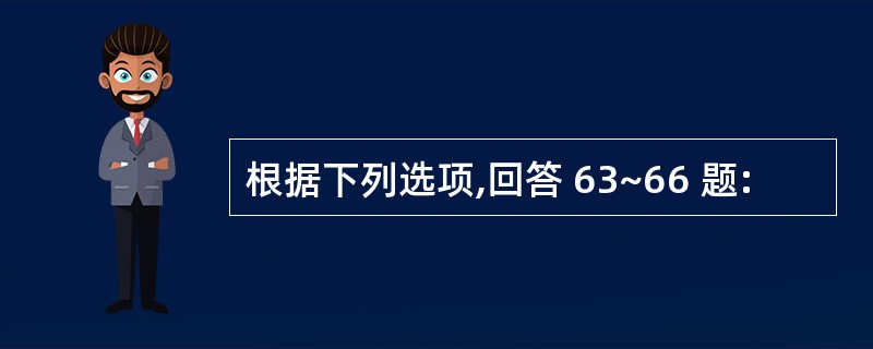 根据下列选项,回答 63~66 题: