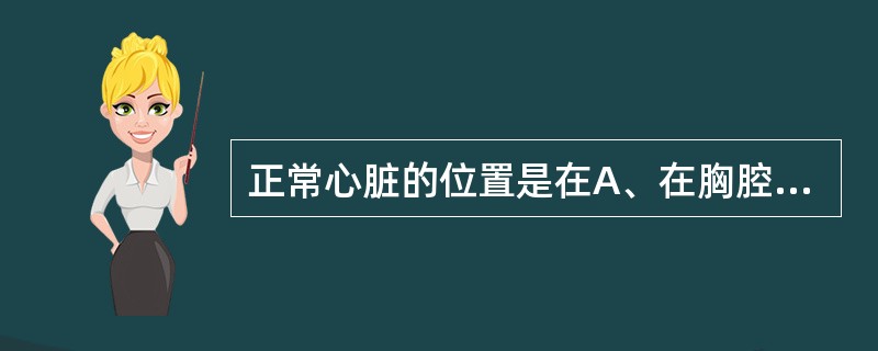 正常心脏的位置是在A、在胸腔上纵隔内B、在右侧胸腔内C、在横膈右上方D、位于胸腔