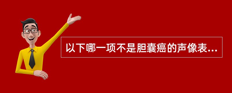 以下哪一项不是胆囊癌的声像表现A、胆囊内见£­直径约1cm的附壁结节,基底窄,呈