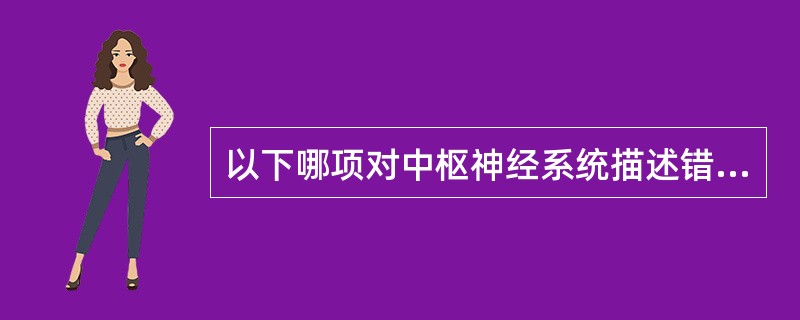 以下哪项对中枢神经系统描述错误A、中枢神经系统包括脑和脊髓两部分B、脑包括大脑两