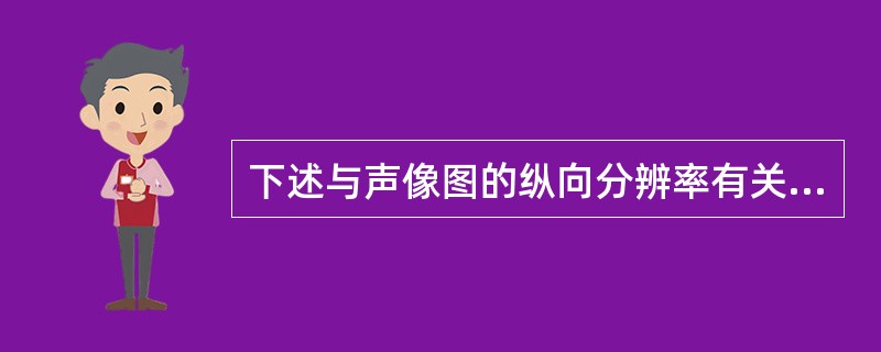 下述与声像图的纵向分辨率有关的是A、信号的频率B、声特性阻抗C、组织的密度D、声