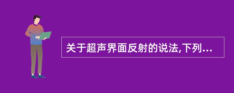 关于超声界面反射的说法,下列不正确的是A、声束通过大的平凹面,具有聚焦作用B、声