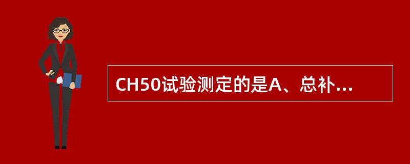 CH50试验测定的是A、总补体蛋白的含量B、总补体蛋白的浓度C、总补体蛋白的体积