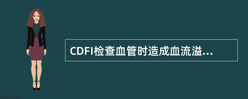 CDFI检查血管时造成血流溢出血管壁外的原因是A、信号过低(彩色增益过小)B、彩