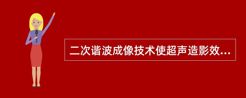 二次谐波成像技术使超声造影效果增强的原理是A、提高微气泡的浓度B、增大二次谐波的