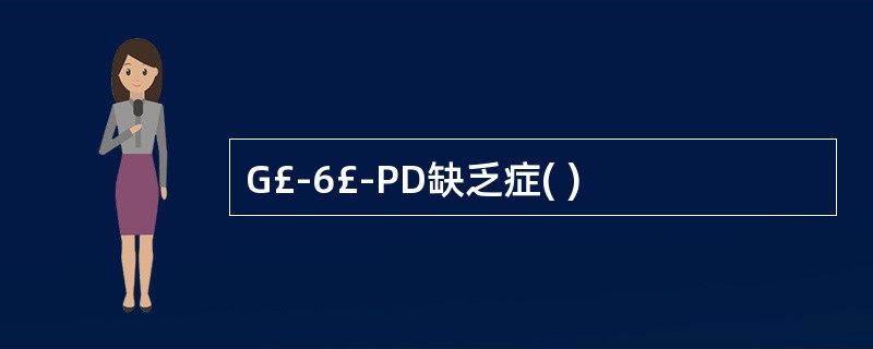 G£­6£­PD缺乏症( )