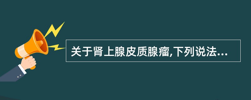 关于肾上腺皮质腺瘤,下列说法错误的是A、单侧多见B、多呈圆形或椭圆形C、边界清楚