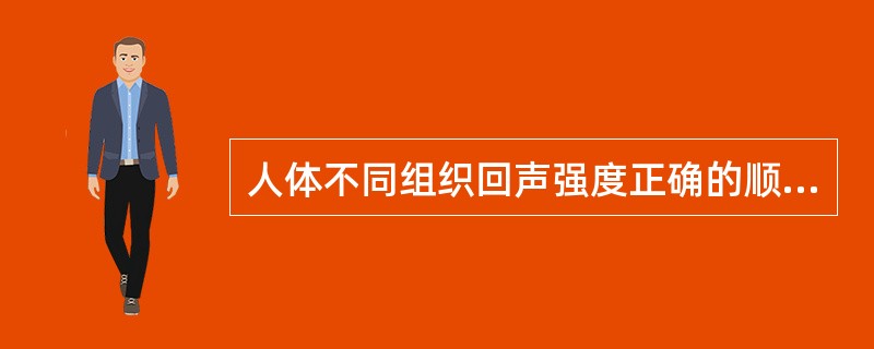 人体不同组织回声强度正确的顺序是A、肾窦>肝、脾实质>胰腺>肾锥体>血液>胆汁和