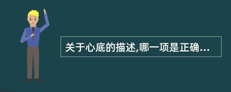 关于心底的描述,哪一项是正确的A、由左心室、右心房和肺动脉及主动脉组成B、朝向右