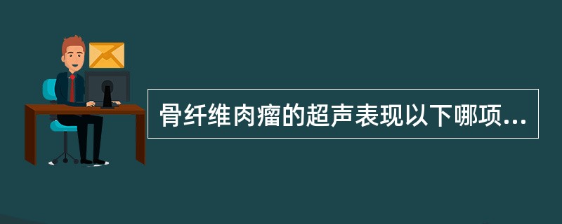 骨纤维肉瘤的超声表现以下哪项错误A、团块状实性低回声B、边界清晰,内回声不均C、