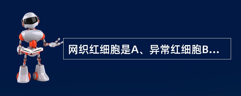 网织红细胞是A、异常红细胞B、成熟红细胞C、尚未完全成熟的红细胞D、退化红细胞E