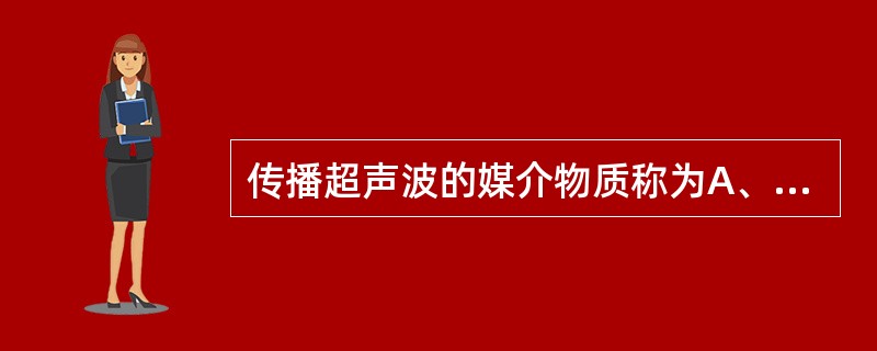 传播超声波的媒介物质称为A、耦合剂B、介质C、探头D、压电晶体E、波幅