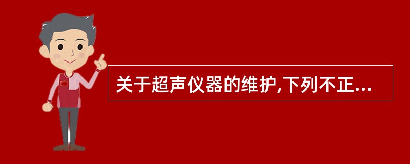 关于超声仪器的维护,下列不正确的是A、避免仪器的震动B、不可以在工作室内使用煤气