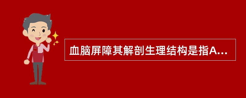 血脑屏障其解剖生理结构是指A、硬脑膜B、软脑膜C、蛛网膜D、神经胶质细胞E、脑部