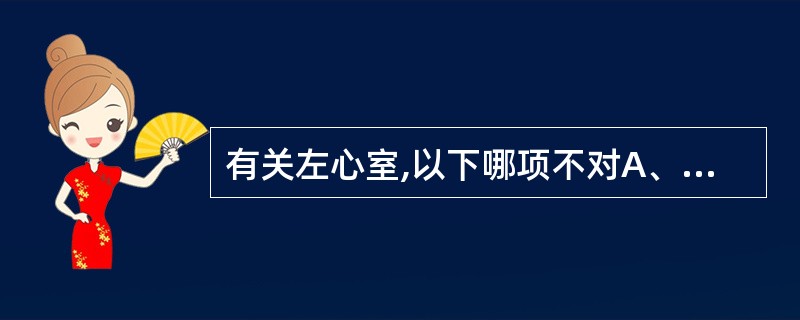 有关左心室,以下哪项不对A、左心室位于右心室右前方B、左心室横切时呈圆形C、左心