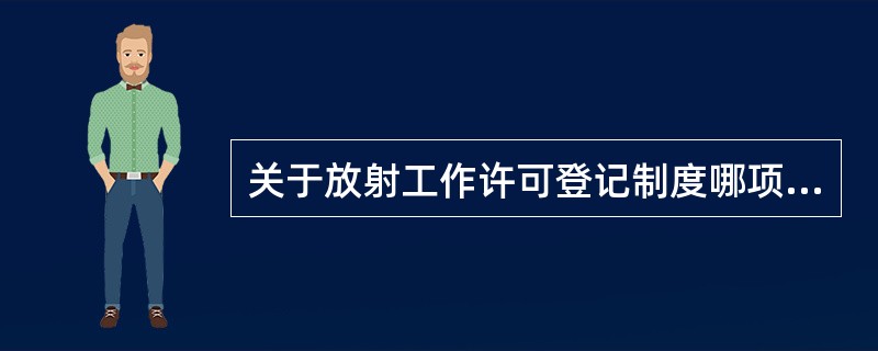 关于放射工作许可登记制度哪项是错误的A、无放射工作许可登记证的部门不可进行放射性