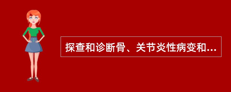 探查和诊断骨、关节炎性病变和退行性病变时可选用的核医学显像检查是A、CTB、MR