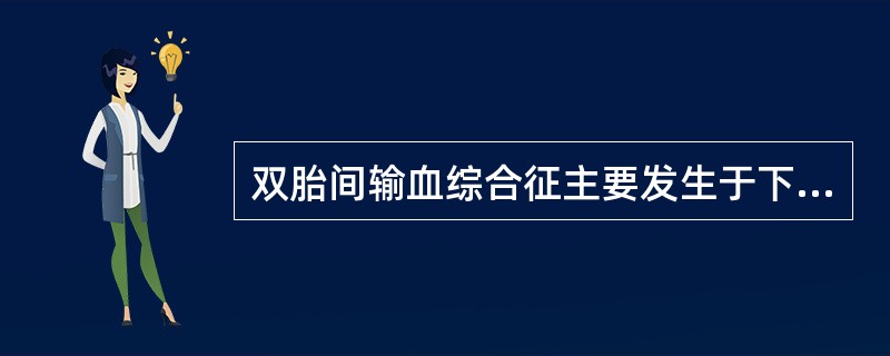 双胎间输血综合征主要发生于下列哪种情况A、单卵双胎,两胎儿共用胎盘中血管,有血管