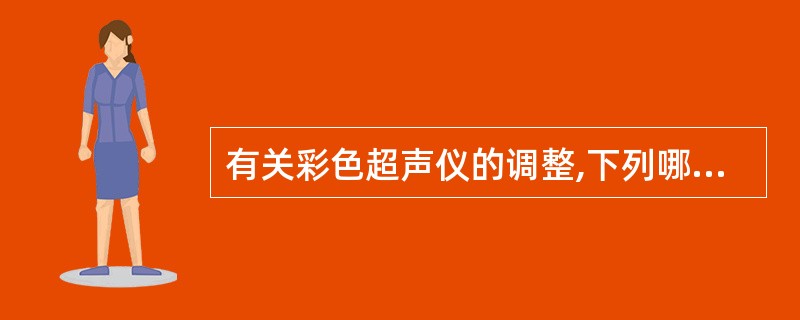 有关彩色超声仪的调整,下列哪项正确A、彩色速度标尺数值越低,越不易出现彩色混迭现