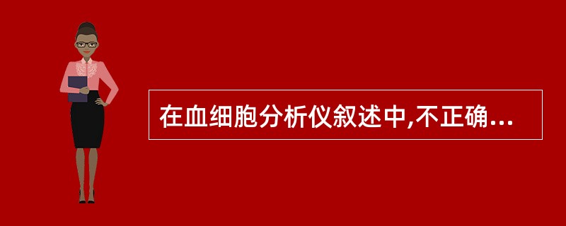 在血细胞分析仪叙述中,不正确的选项是A、电阻抗技术即库尔特原理B、最初只有细胞计