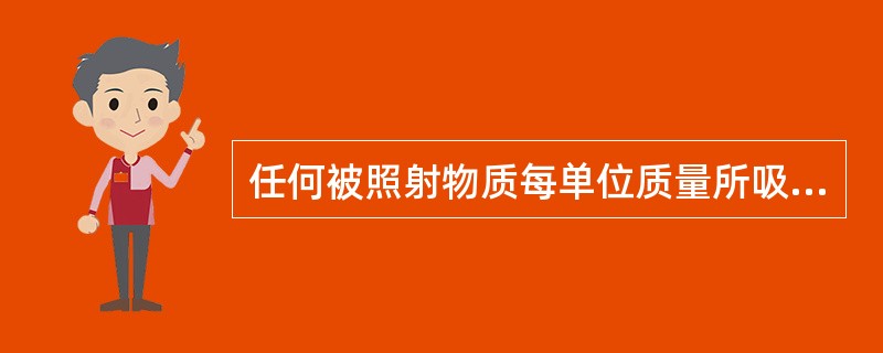 任何被照射物质每单位质量所吸收的任何电离辐射的平均能量称为A、照射量B、吸收剂量