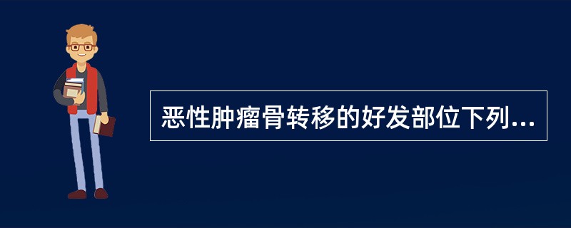 恶性肿瘤骨转移的好发部位下列最常见的是A、胸部>四肢>脊柱>骨盆>颅骨B、胸部>