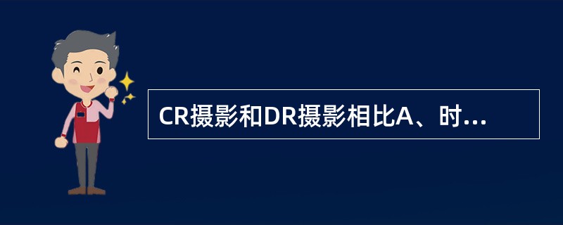 CR摄影和DR摄影相比A、时间分辨力和空间分辨力俱佳B、时间分辨力好,空间分辨力