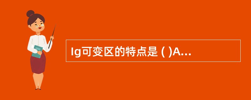 Ig可变区的特点是 ( )A、该区氨基酸种类、排列顺序与构型变异较大B、Ig分子