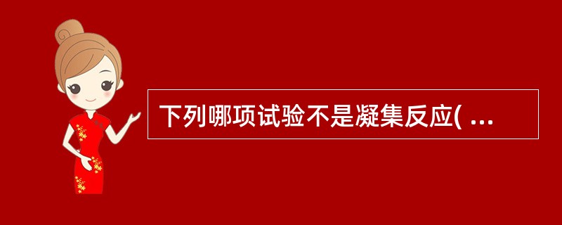 下列哪项试验不是凝集反应( )A、ABO血型鉴定B、瑞特试验C、类风湿因子检测试