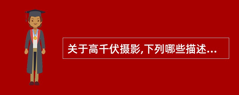 关于高千伏摄影,下列哪些描述是不正确的A、高千伏摄影是采用120kV以上的电压进