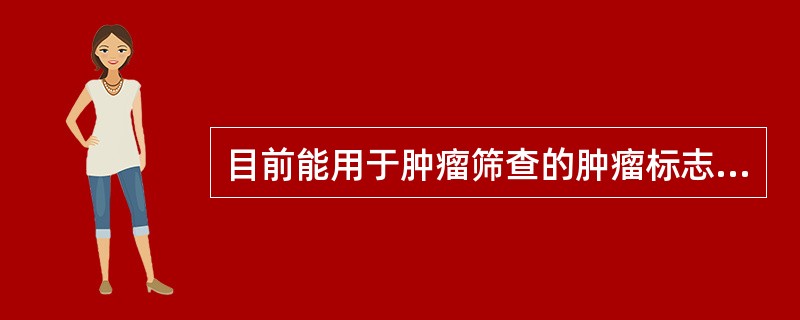 目前能用于肿瘤筛查的肿瘤标志物有( )A、CEA和AFPB、PSA和CEAC、P