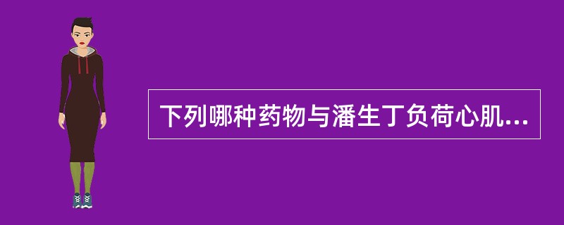 下列哪种药物与潘生丁负荷心肌灌注显像作用机制相似 ( )A、多巴酚丁胺B、氨茶碱