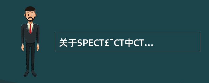 关于SPECT£¯CT中CT的论述,下列错误的是A、一般达不到诊断CT的级别B、