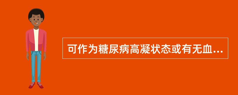 可作为糖尿病高凝状态或有无血管病变的检测指标之一的是A、肾素–血管紧张素B、PG