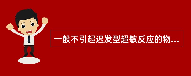 一般不引起迟发型超敏反应的物质是( )A、草、花粉B、镍C、化妆品D、青霉素E、