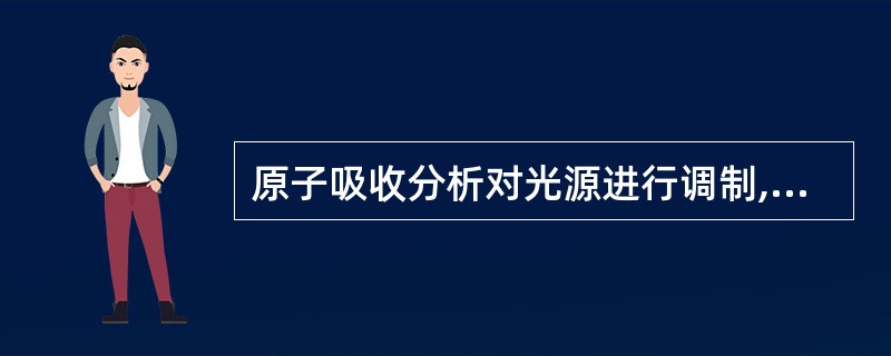 原子吸收分析对光源进行调制,主要是为了消除A、光源透射光的干扰B、原子化器火焰的