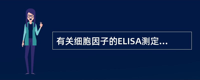 有关细胞因子的ELISA测定方法,下列说法正确的是A、ELISA方法可检测可溶性