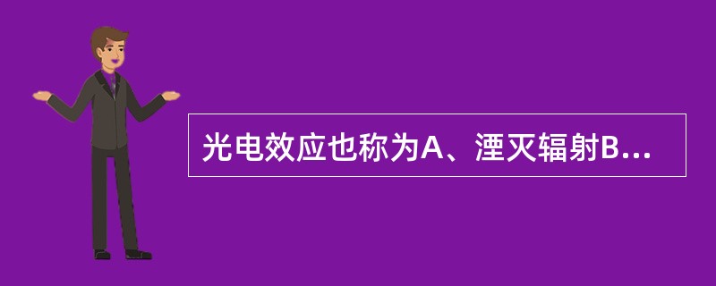 光电效应也称为A、湮灭辐射B、韧致辐射C、电子对生成D、光电吸收E、湮灭辐射 -