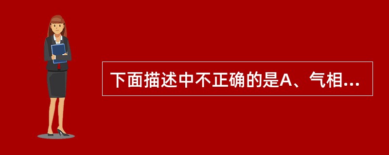 下面描述中不正确的是A、气相色谱仪只能分析气态样品B、液相色谱仪可以分析液态样品