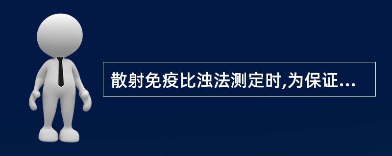 散射免疫比浊法测定时,为保证准确测定待测样品浓度,必须满足哪项条件A、检测抗原过